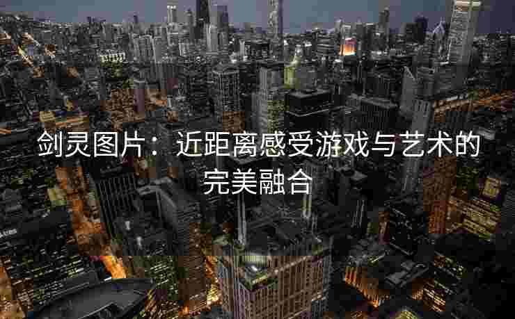 剑灵图片：近距离感受游戏与艺术的完美融合