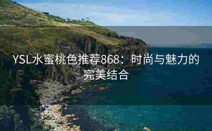 YSL水蜜桃色推荐868：时尚与魅力的完美结合