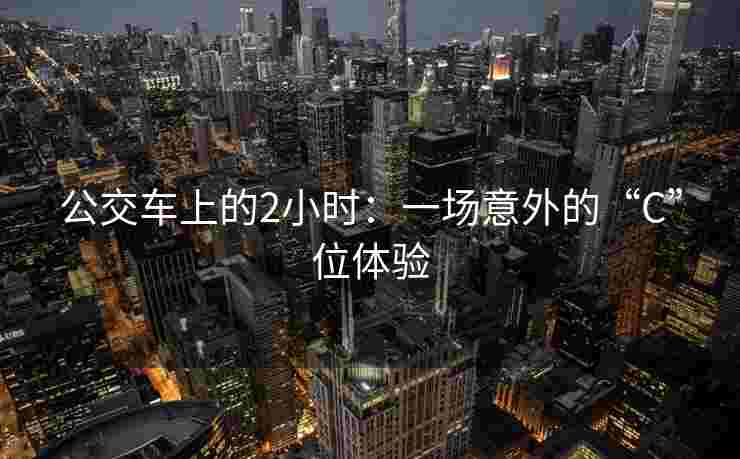 公交车上的2小时：一场意外的“C”位体验