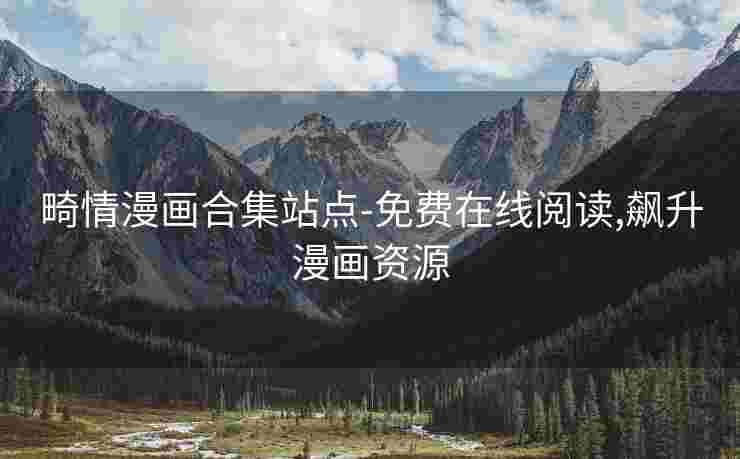 畸情漫画合集站点-免费在线阅读,飙升漫画资源