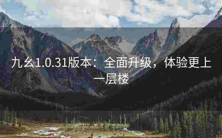 九幺1.0.31版本：全面升级，体验更上一层楼