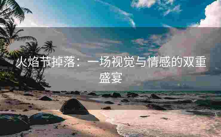 火焰节掉落：一场视觉与情感的双重盛宴