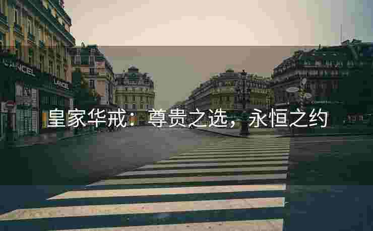 皇家华戒：尊贵之选，永恒之约