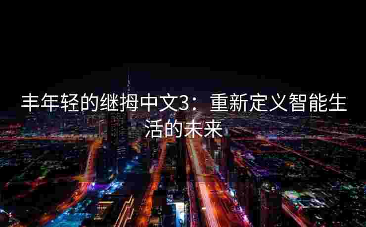 丰年轻的继拇中文3：重新定义智能生活的未来