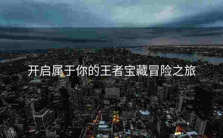 开启属于你的王者宝藏冒险之旅