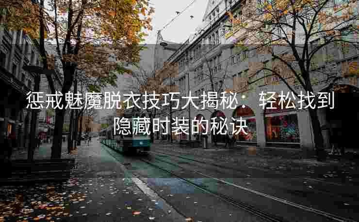 惩戒魅魔脱衣技巧大揭秘：轻松找到隐藏时装的秘诀