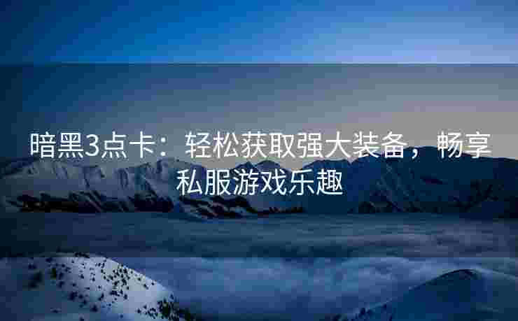 暗黑3点卡：轻松获取强大装备，畅享私服游戏乐趣