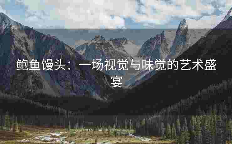 鲍鱼馒头：一场视觉与味觉的艺术盛宴