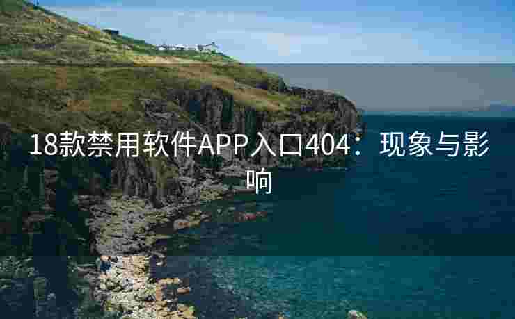 18款禁用软件APP入口404：现象与影响