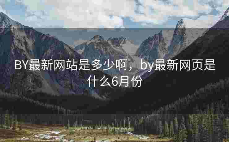 BY最新网站是多少啊，by最新网页是什么6月份