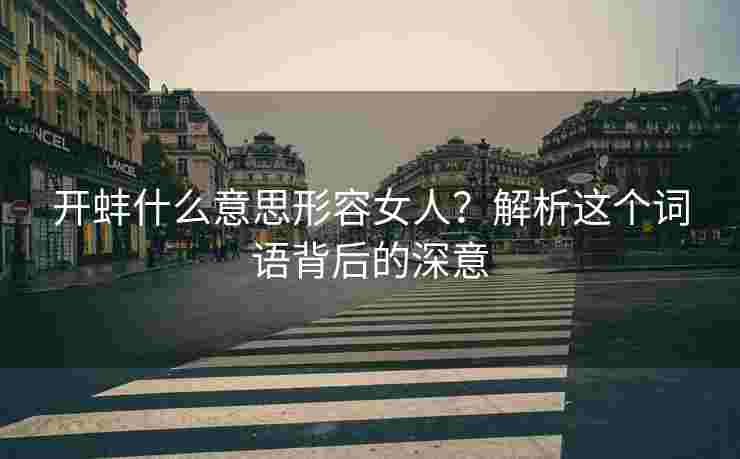 开蚌什么意思形容女人？解析这个词语背后的深意