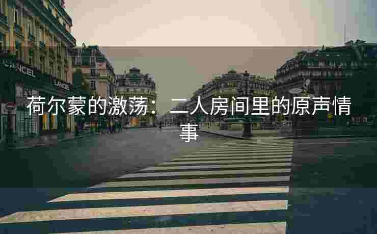 荷尔蒙的激荡：二人房间里的原声情事