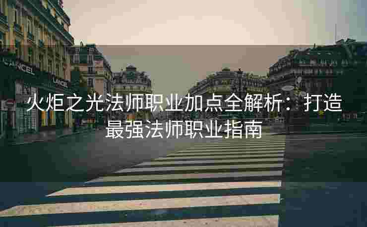 火炬之光法师职业加点全解析：打造最强法师职业指南