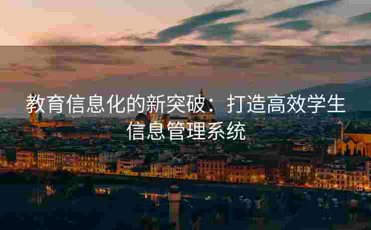 教育信息化的新突破：打造高效学生信息管理系统