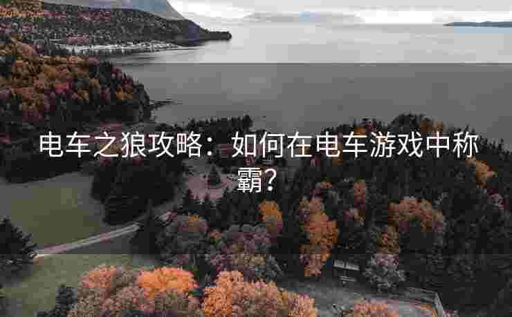电车之狼攻略：如何在电车游戏中称霸？