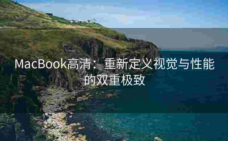 MacBook高清：重新定义视觉与性能的双重极致