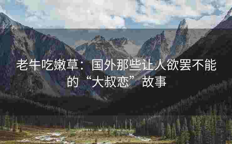 老牛吃嫩草：国外那些让人欲罢不能的“大叔恋”故事