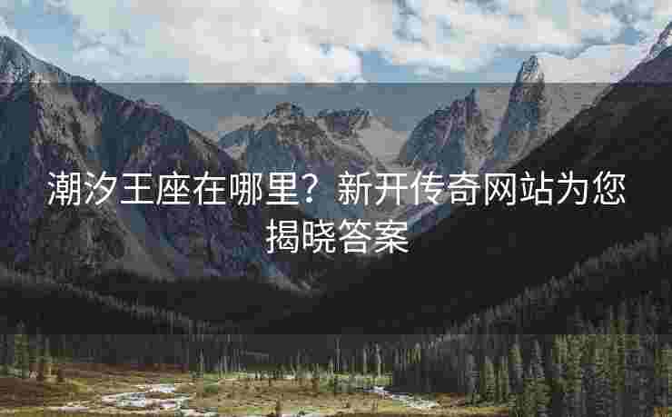 潮汐王座在哪里？新开传奇网站为您揭晓答案