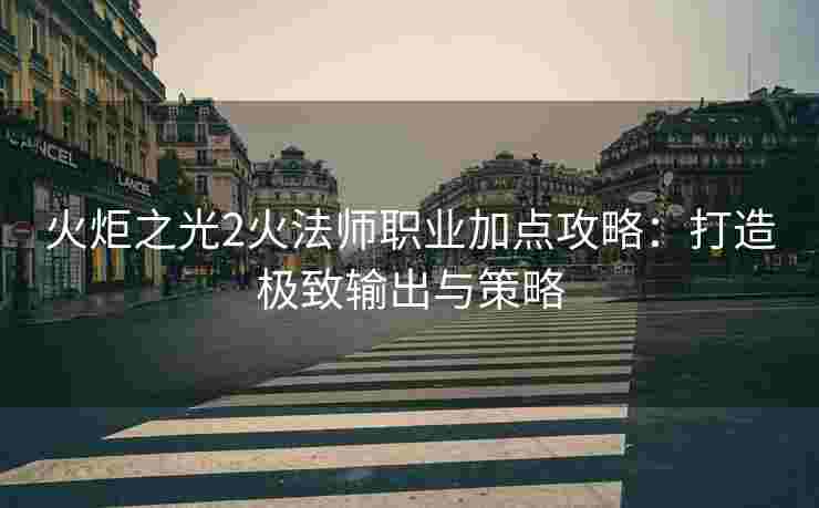 火炬之光2火法师职业加点攻略：打造极致输出与策略