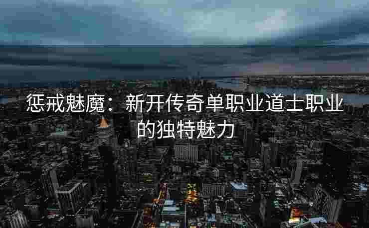 惩戒魅魔：新开传奇单职业道士职业的独特魅力