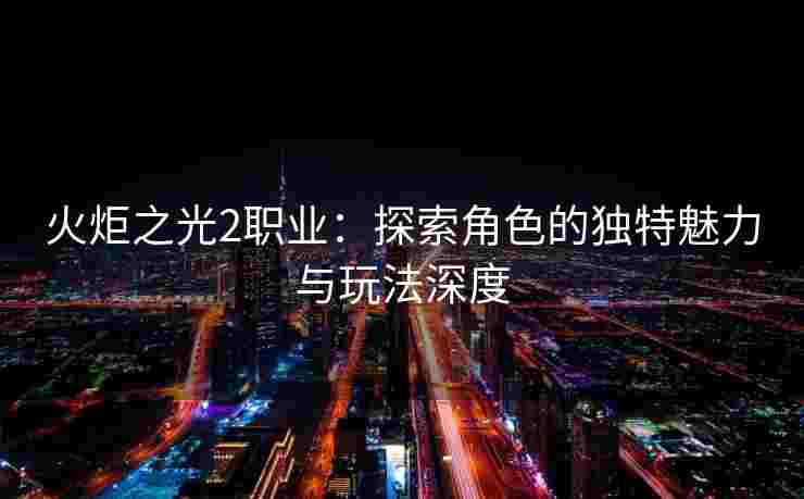 火炬之光2职业：探索角色的独特魅力与玩法深度