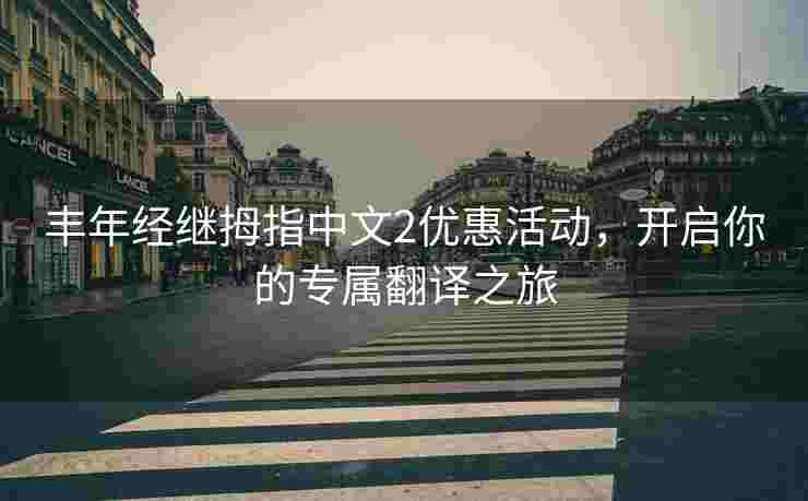 丰年经继拇指中文2优惠活动，开启你的专属翻译之旅